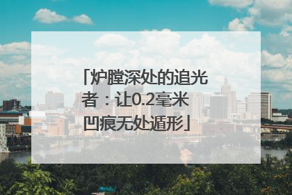 炉膛深处的追光者：让0.2毫米凹痕无处遁形