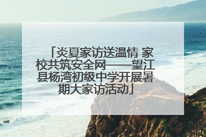 炎夏家访送温情 家校共筑安全网——望江县杨湾初级中学开展暑期大家访活动