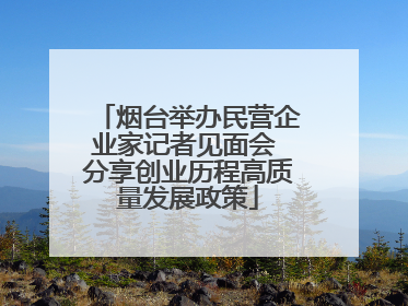 烟台举办民营企业家记者见面会 分享创业历程高质量发展政策