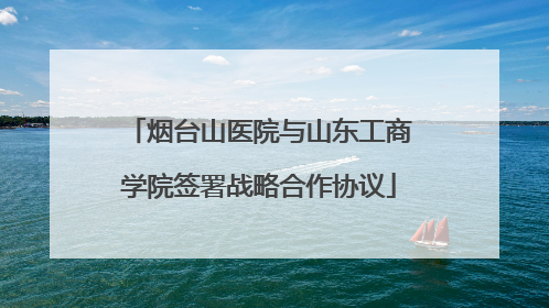 烟台山医院与山东工商学院签署战略合作协议