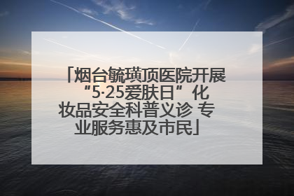 烟台毓璜顶医院开展“5·25爱肤日”化妆品安全科普义诊 专业服务惠及市民