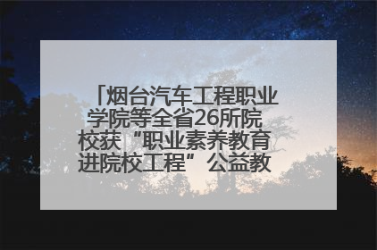 烟台汽车工程职业学院等全省26所院校获“职业素养教育进院校工程”公益教学点集中授牌