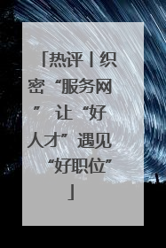 热评丨织密“服务网” 让“好人才”遇见“好职位”