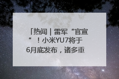 热闻｜雷军“官宣”！小米YU7将于6月底发布，诸多重磅新品一起发布！唯独价格“卖关子”
