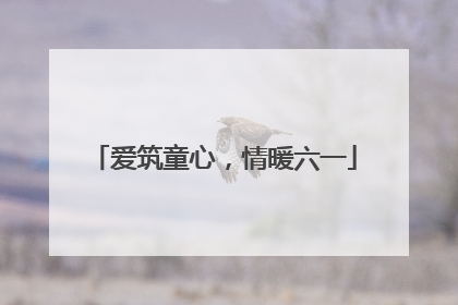 爱筑童心，情暖六一