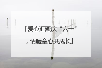 爱心汇聚庆“六一”，情暖童心共成长