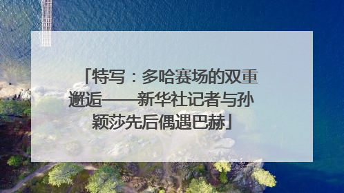 特写：多哈赛场的双重邂逅——新华社记者与孙颖莎先后偶遇巴赫