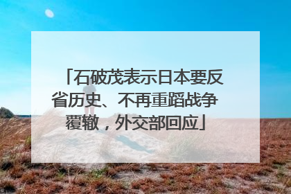 石破茂表示日本要反省历史、不再重蹈战争覆辙，外交部回应