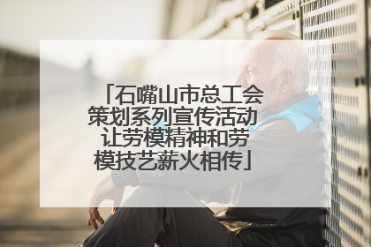 石嘴山市总工会策划系列宣传活动 让劳模精神和劳模技艺薪火相传