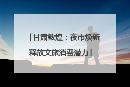 甘肃敦煌：夜市焕新释放文旅消费潜力