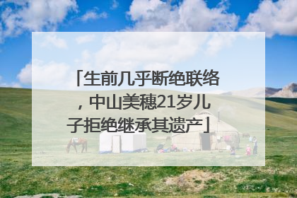 生前几乎断绝联络，中山美穗21岁儿子拒绝继承其遗产