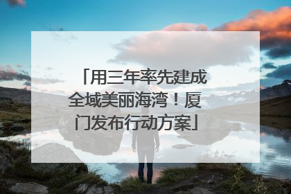 用三年率先建成全域美丽海湾！厦门发布行动方案
