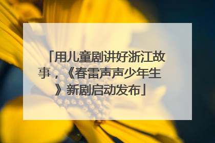 用儿童剧讲好浙江故事，《春雷声声少年生》新剧启动发布