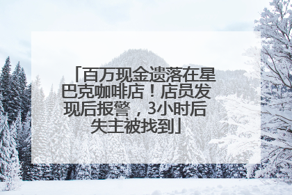 百万现金遗落在星巴克咖啡店！店员发现后报警，3小时后失主被找到