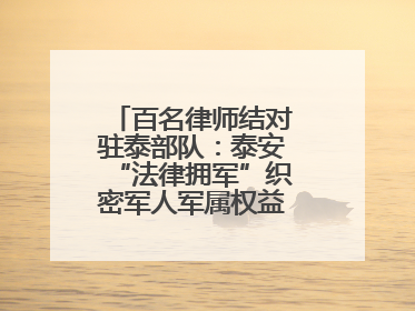 百名律师结对驻泰部队：泰安“法律拥军”织密军人军属权益“防护网”