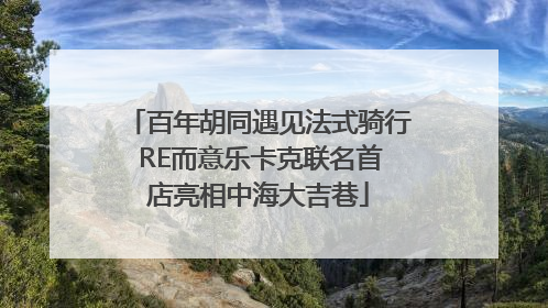 百年胡同遇见法式骑行 RE而意乐卡克联名首店亮相中海大吉巷
