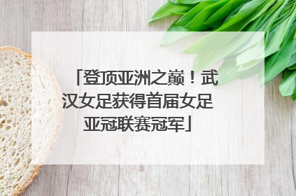 登顶亚洲之巅！武汉女足获得首届女足亚冠联赛冠军