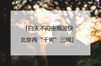 白天不闷夜晚凉快 北京再“干爽”三周