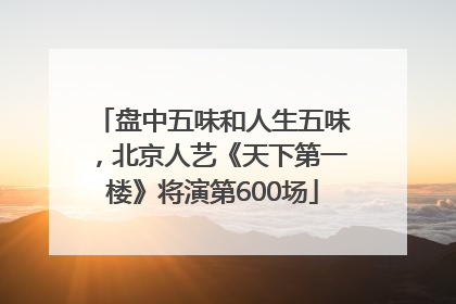 盘中五味和人生五味，北京人艺《天下第一楼》将演第600场