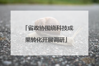省政协围绕科技成果转化开展调研