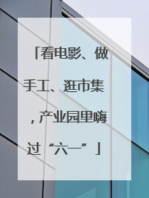 看电影、做手工、逛市集，产业园里嗨过“六一”