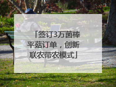 签订3万菌棒平菇订单，创新联农带农模式