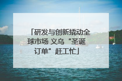 研发与创新撬动全球市场 义乌“圣诞订单”赶工忙