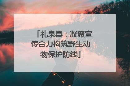 礼泉县：凝聚宣传合力构筑野生动物保护防线