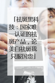 祛斑黑科技：国家唯一认证的祛斑产品，论美白祛斑我只服国货