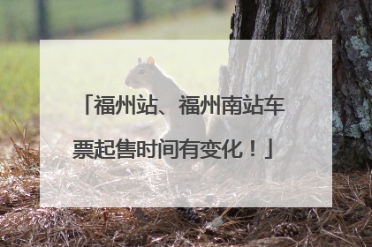 福州站、福州南站车票起售时间有变化！