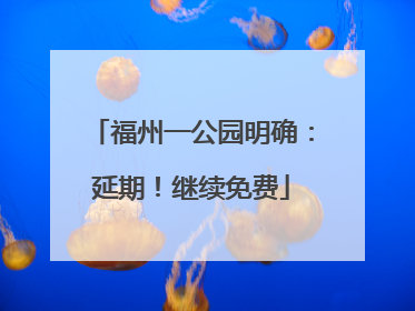 福州一公园明确：延期！继续免费