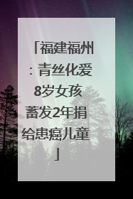 福建福州：青丝化爱 8岁女孩蓄发2年捐给患癌儿童