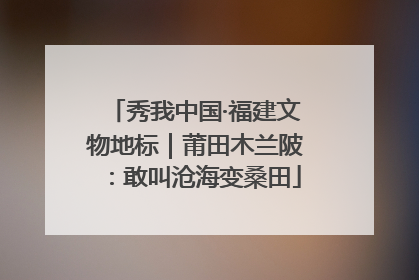 秀我中国·福建文物地标｜莆田木兰陂：敢叫沧海变桑田