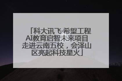 科大讯飞·希望工程AI教育启智未来项目走进云南五校，会泽山区亮起科技星火