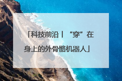 科技前沿丨“穿”在身上的外骨骼机器人