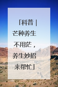 科普｜芒种养生不用茫，养生妙招来帮忙