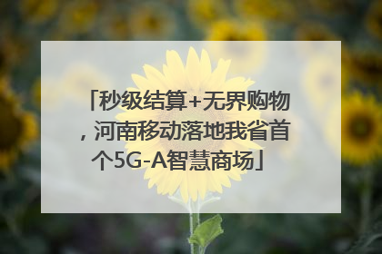 秒级结算+无界购物，河南移动落地我省首个5G-A智慧商场