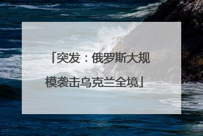 突发：俄罗斯大规模袭击乌克兰全境