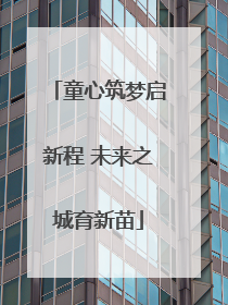 童心筑梦启新程 未来之城育新苗