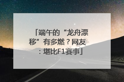 端午的“龙舟漂移”有多燃？网友：堪比F1赛事
