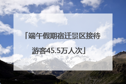 端午假期宿迁景区接待游客45.5万人次