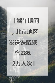 端午期间，北京地区发送铁路旅客286.2万人次