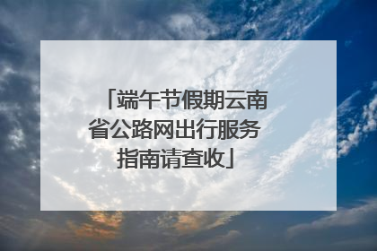 端午节假期云南省公路网出行服务指南请查收