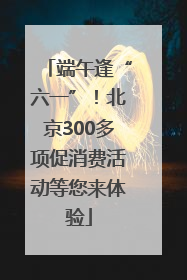端午逢“六一”！北京300多项促消费活动等您来体验
