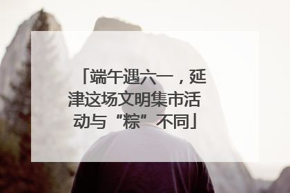 端午遇六一，延津这场文明集市活动与“粽”不同