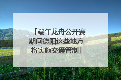 端午龙舟公开赛期间德阳这些地方将实施交通管制