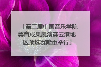 第二届中国音乐学院美育成果展演连云港地区预选赛隆重举行