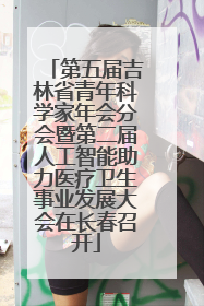 第五届吉林省青年科学家年会分会暨第二届人工智能助力医疗卫生事业发展大会在长春召开