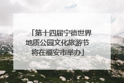 第十四届宁德世界地质公园文化旅游节将在福安市举办