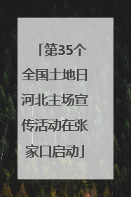 第35个全国土地日河北主场宣传活动在张家口启动